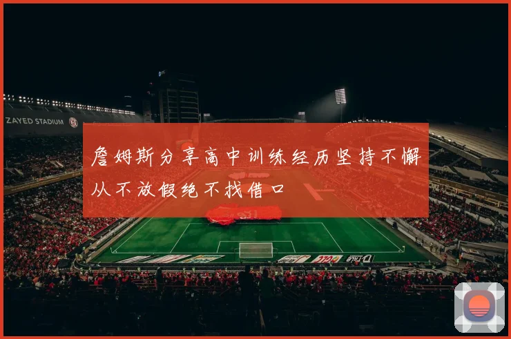 詹姆斯分享高中训练经历坚持不懈从不放假绝不找借口