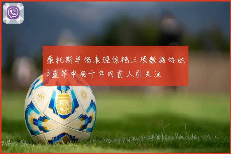 桑托斯单场表现惊艳三项数据均达3蓝军中场十年内首人引关注