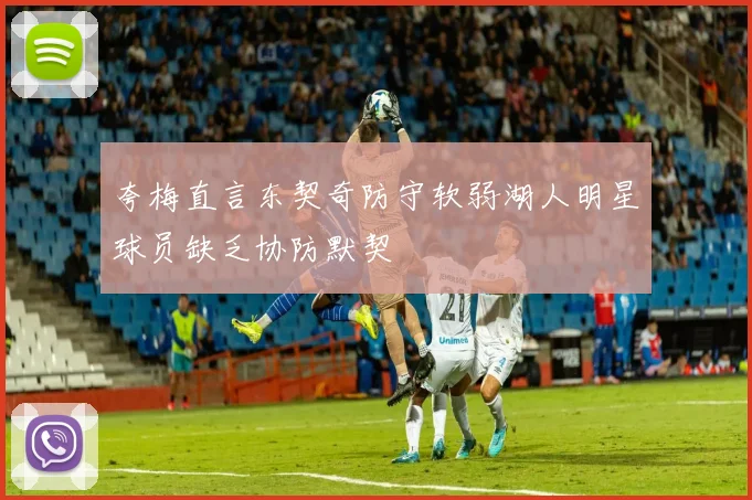 夸梅直言东契奇防守软弱湖人明星球员缺乏协防默契