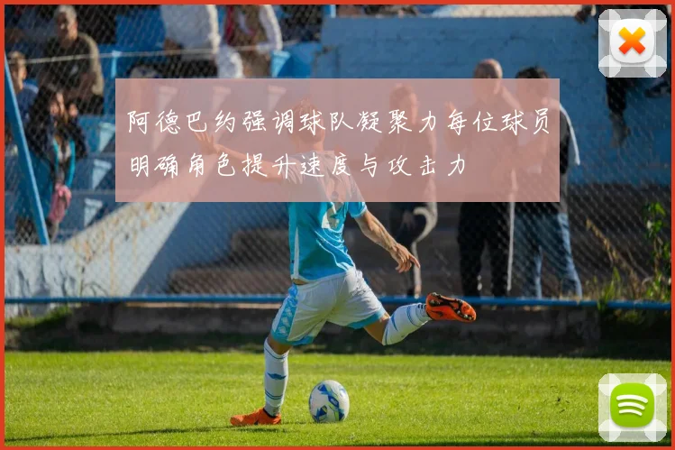 阿德巴约强调球队凝聚力每位球员明确角色提升速度与攻击力