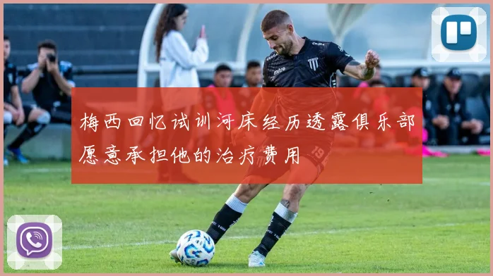 梅西回忆试训河床经历透露俱乐部愿意承担他的治疗费用