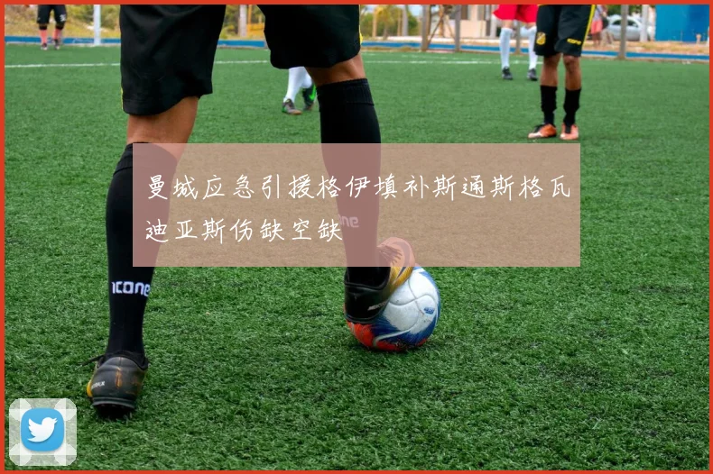 曼城应急引援格伊填补斯通斯格瓦迪亚斯伤缺空缺